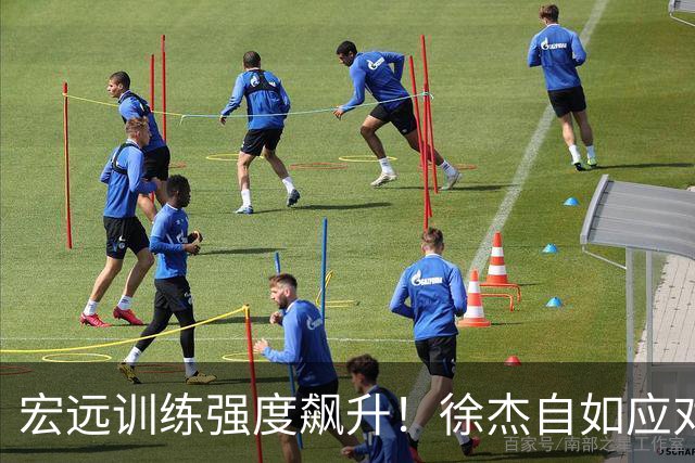 宏远训练强度飙升！徐杰自如应对，小崔激情四溢，周鹏依旧活力十足